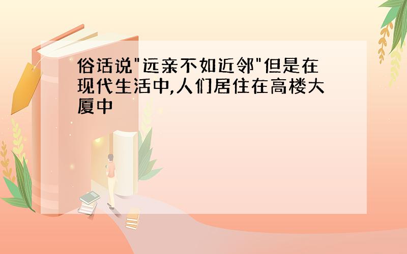 俗话说"远亲不如近邻"但是在现代生活中,人们居住在高楼大厦中