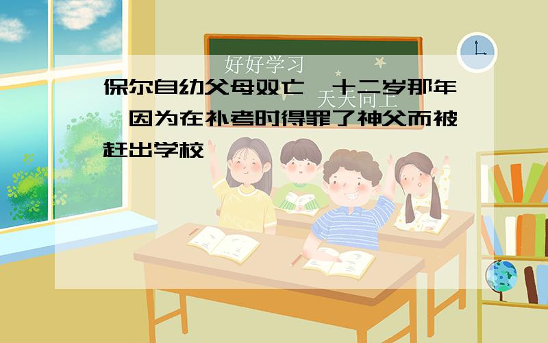 保尔自幼父母双亡,十二岁那年,因为在补考时得罪了神父而被赶出学校