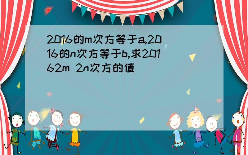 2016的m次方等于a,2016的n次方等于b,求20162m 2n次方的值