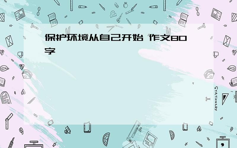 保护环境从自己开始 作文80字