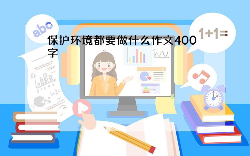 保护环境都要做什么作文400字