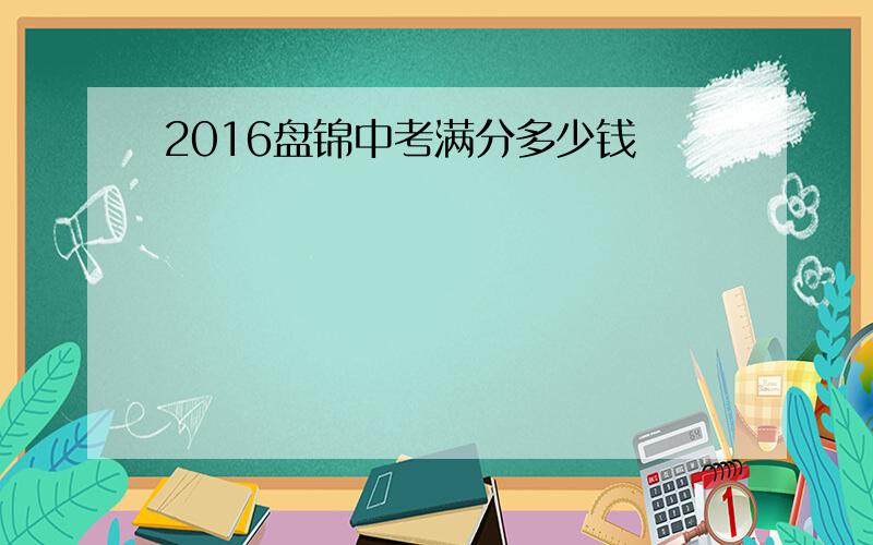 2016盘锦中考满分多少钱