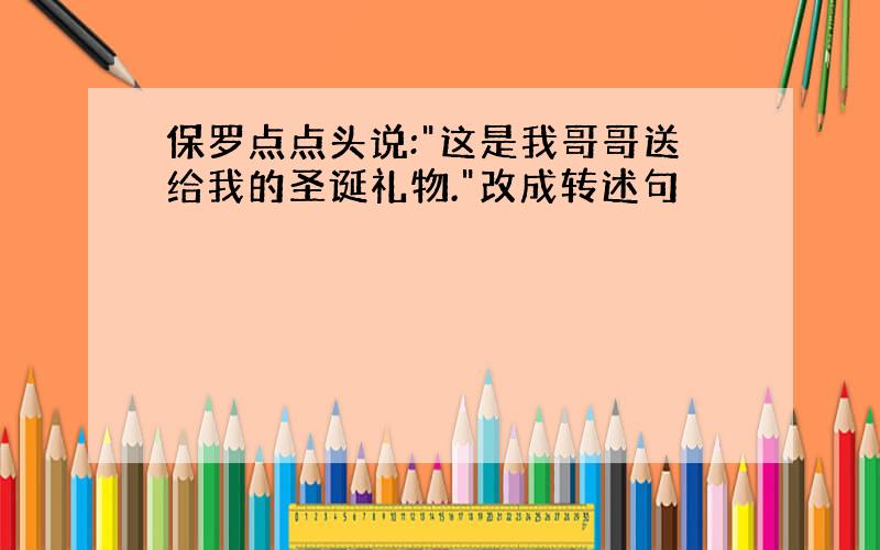 保罗点点头说:"这是我哥哥送给我的圣诞礼物."改成转述句