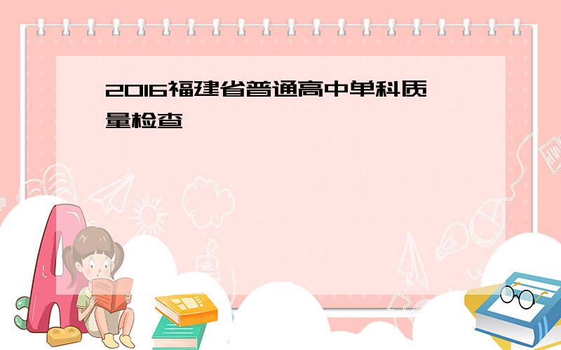 2016福建省普通高中单科质量检查