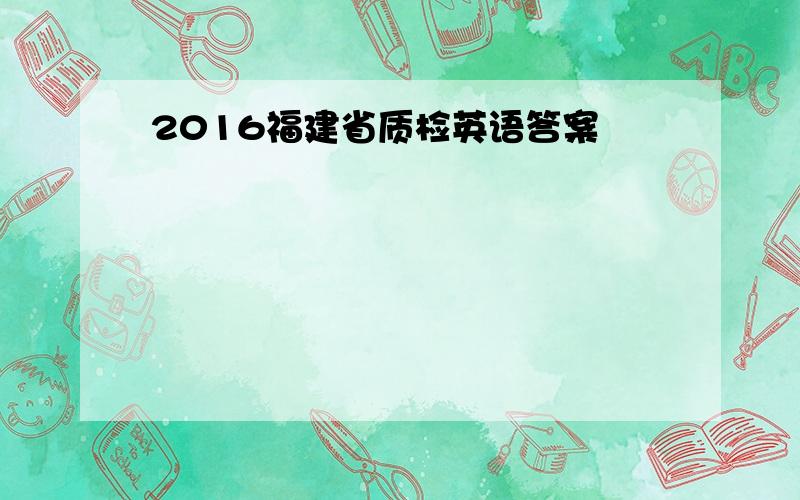 2016福建省质检英语答案