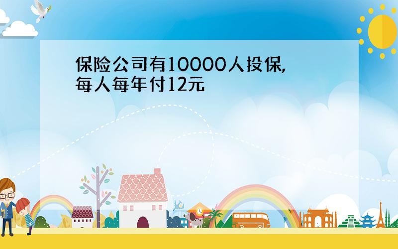 保险公司有10000人投保,每人每年付12元