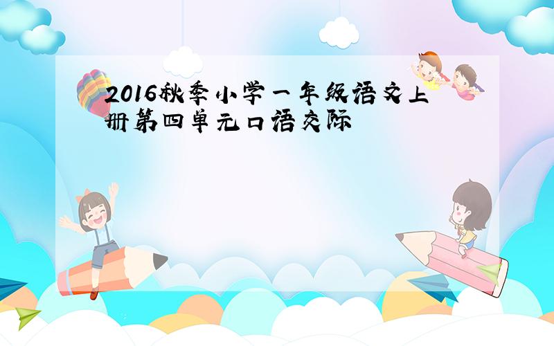 2016秋季小学一年级语文上册第四单元口语交际