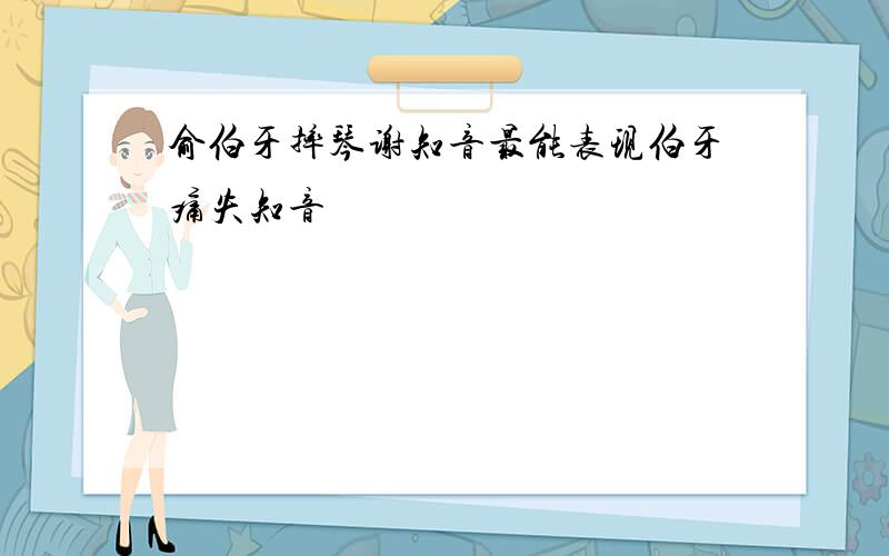 俞伯牙摔琴谢知音最能表现伯牙痛失知音