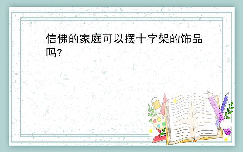 信佛的家庭可以摆十字架的饰品吗?