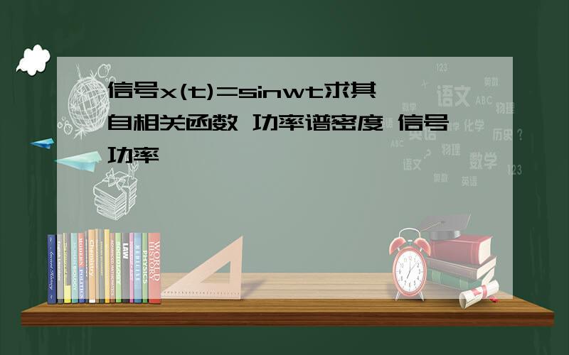 信号x(t)=sinwt求其自相关函数 功率谱密度 信号功率