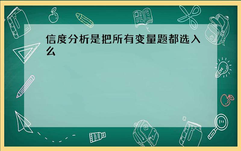 信度分析是把所有变量题都选入么