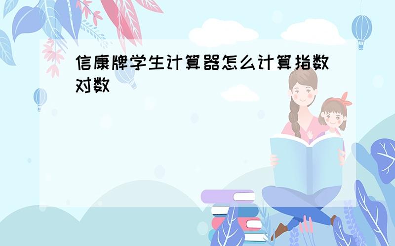 信康牌学生计算器怎么计算指数对数