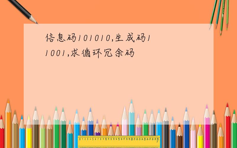 信息码101010,生成码11001,求循环冗余码