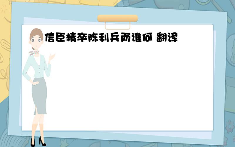 信臣精卒陈利兵而谁何 翻译