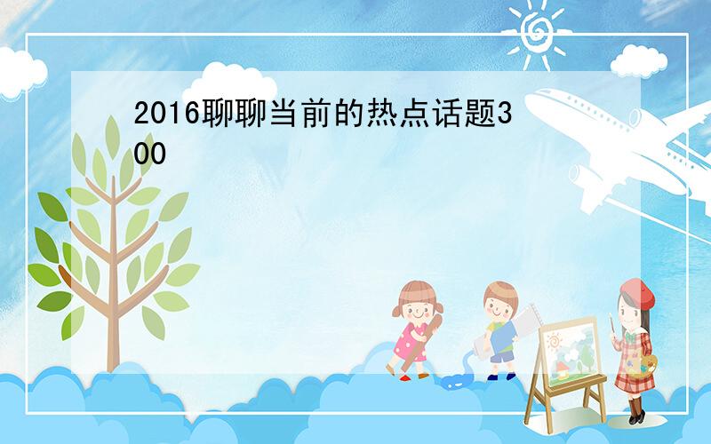 2016聊聊当前的热点话题300