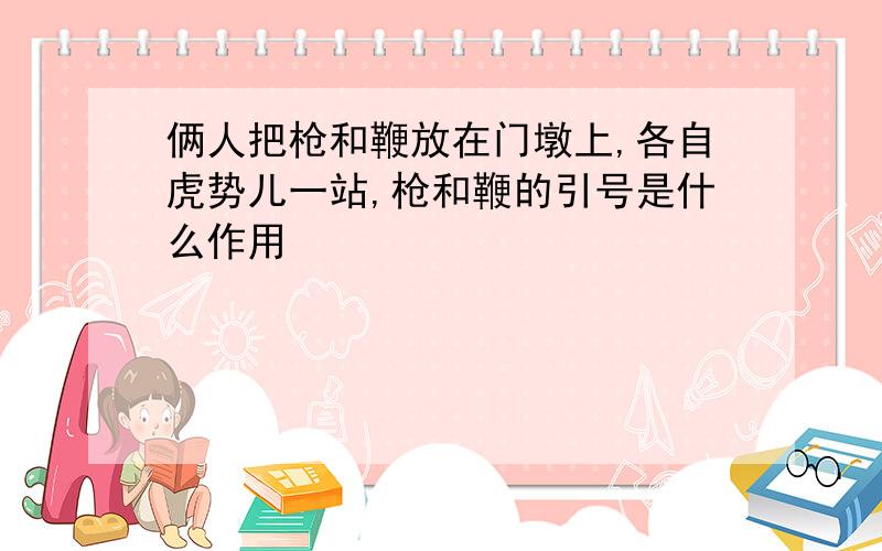 俩人把枪和鞭放在门墩上,各自虎势儿一站,枪和鞭的引号是什么作用