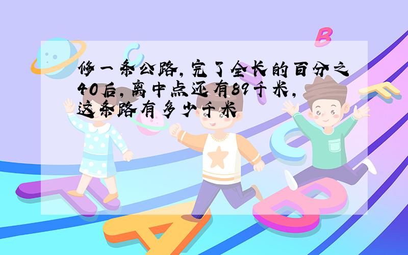 修一条公路,完了全长的百分之40后,离中点还有89千米,这条路有多少千米