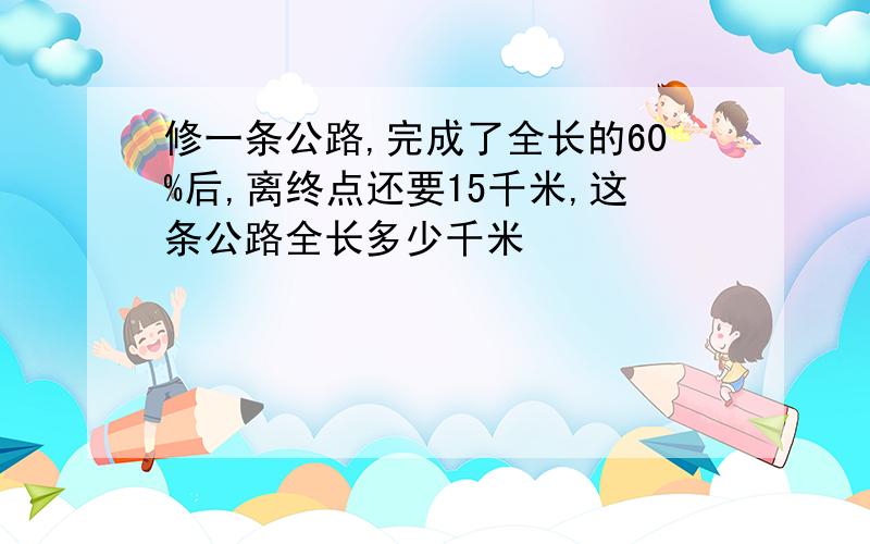 修一条公路,完成了全长的60%后,离终点还要15千米,这条公路全长多少千米