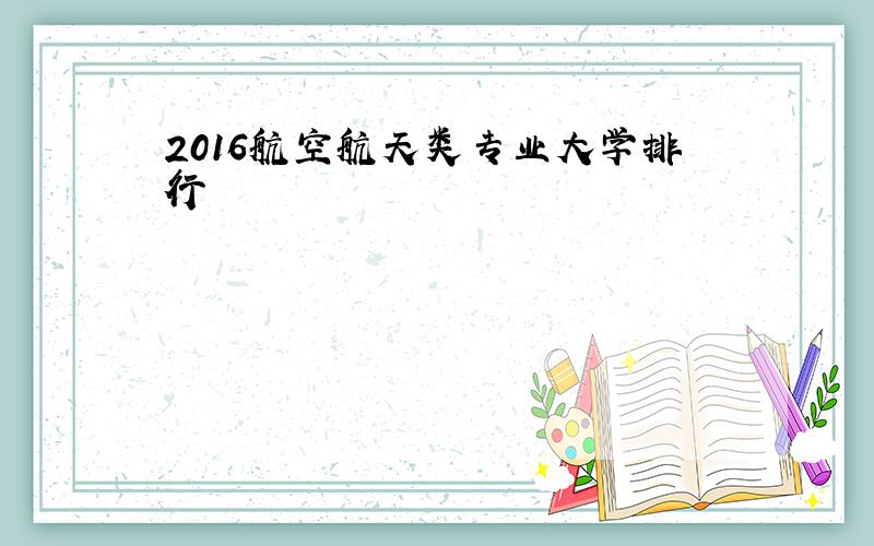 2016航空航天类专业大学排行