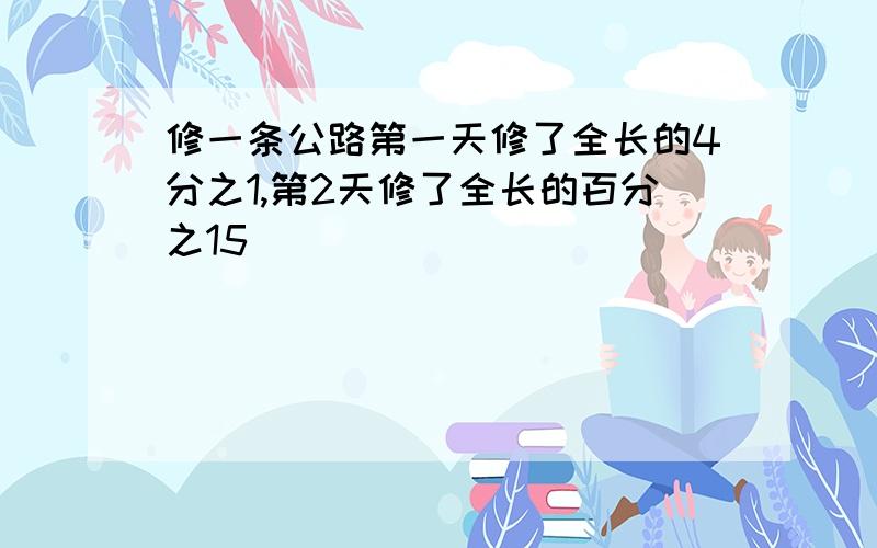 修一条公路第一天修了全长的4分之1,第2天修了全长的百分之15