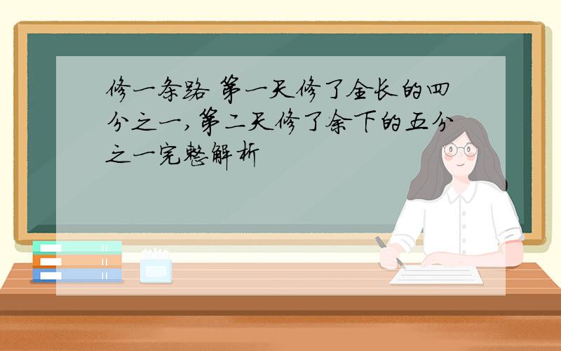 修一条路 第一天修了全长的四分之一,第二天修了余下的五分之一完整解析