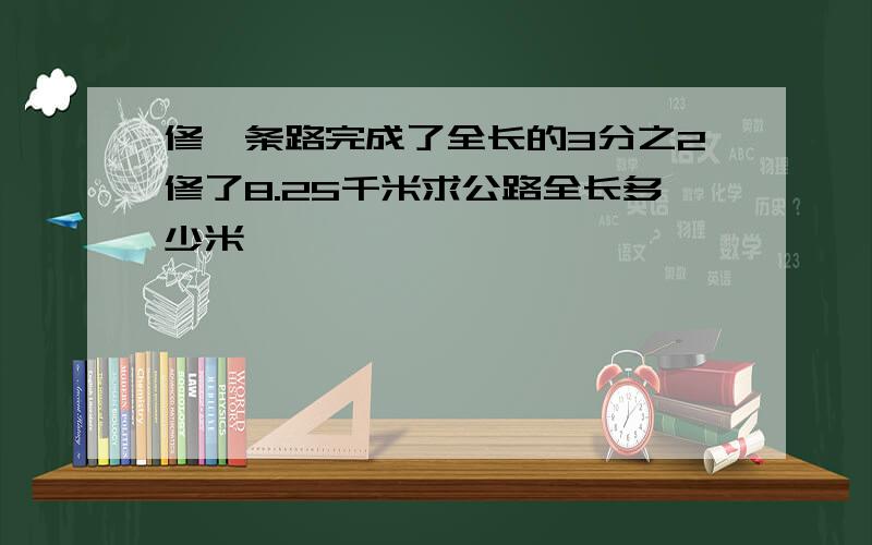 修一条路完成了全长的3分之2修了8.25千米求公路全长多少米