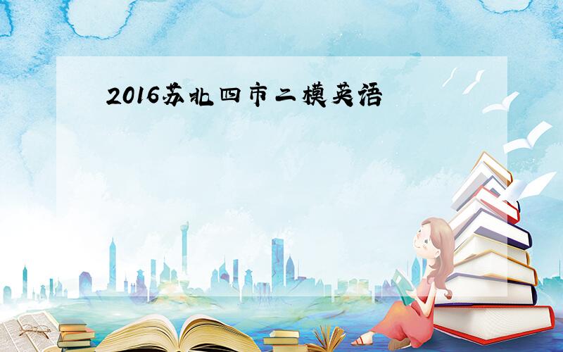 2016苏北四市二模英语