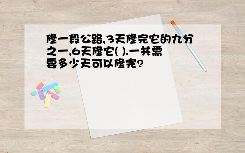 修一段公路,3天修完它的九分之一,6天修它( ).一共需要多少天可以修完?