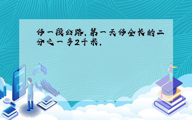 修一段公路,第一天修全长的二分之一多2千米,