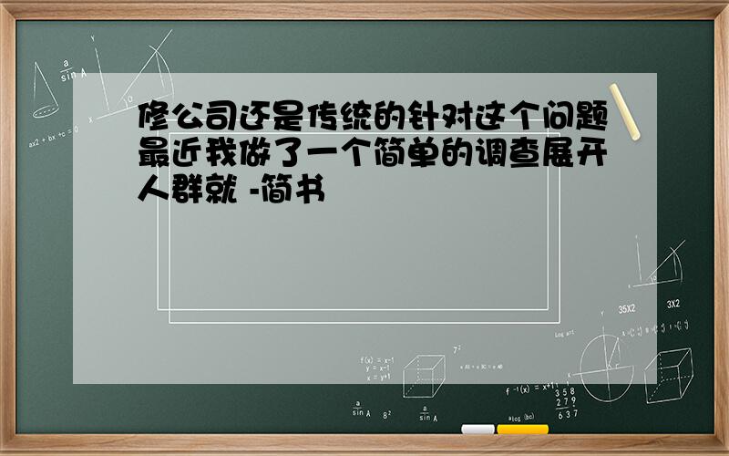 修公司还是传统的针对这个问题最近我做了一个简单的调查展开人群就 -简书