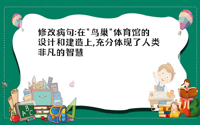 修改病句:在"鸟巢"体育馆的设计和建造上,充分体现了人类非凡的智慧