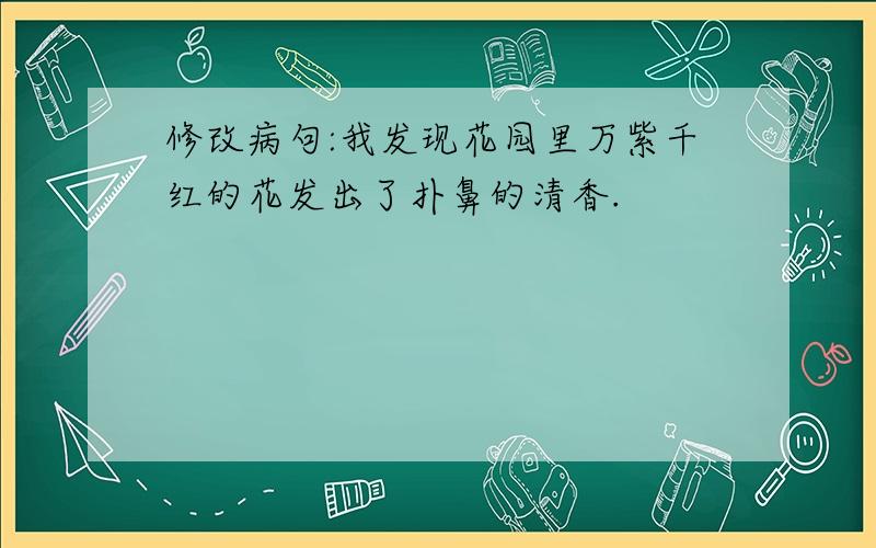 修改病句:我发现花园里万紫千红的花发出了扑鼻的清香.