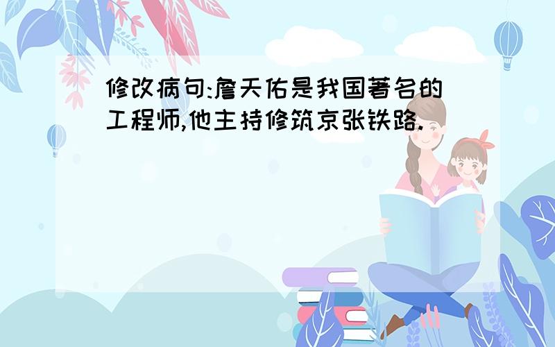 修改病句:詹天佑是我国著名的工程师,他主持修筑京张铁路.