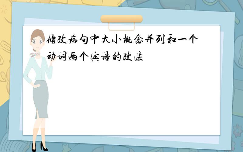 修改病句中大小概念并列和一个动词两个宾语的改法