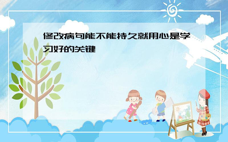 修改病句能不能持久就用心是学习好的关键