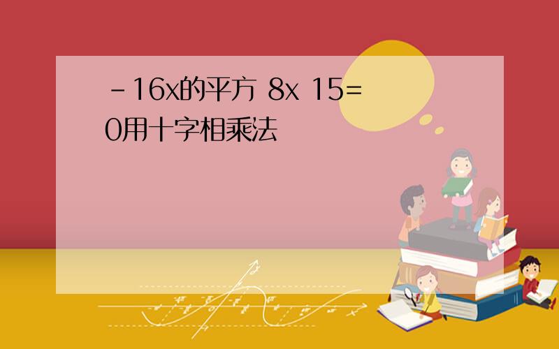 -16x的平方 8x 15=0用十字相乘法