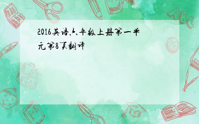 2016英语六年级上册第一单元第8页翻译