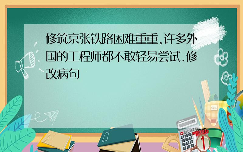 修筑京张铁路困难重重,许多外国的工程师都不敢轻易尝试.修改病句