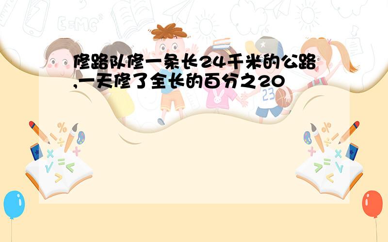 修路队修一条长24千米的公路,一天修了全长的百分之20