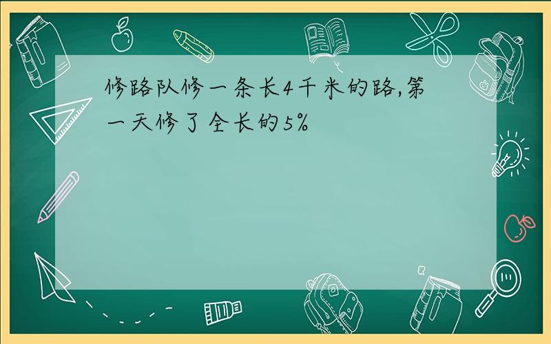 修路队修一条长4千米的路,第一天修了全长的5%