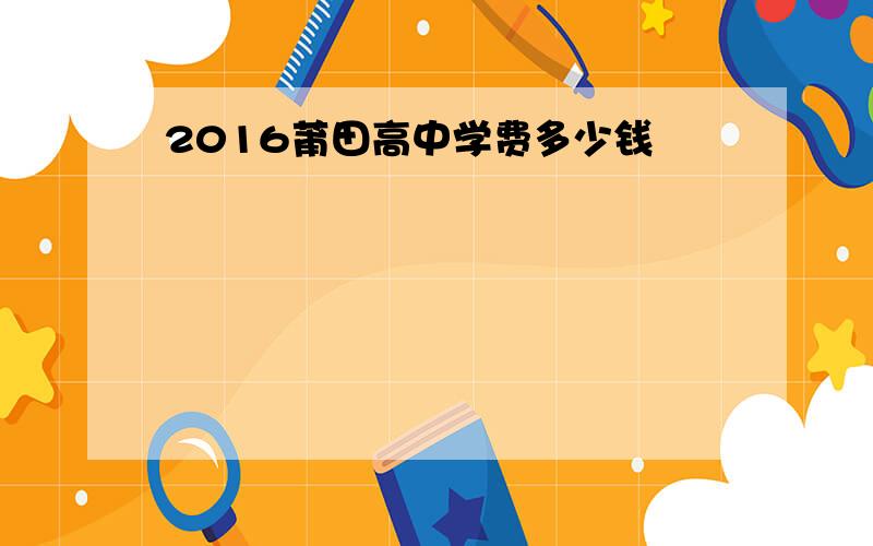 2016莆田高中学费多少钱