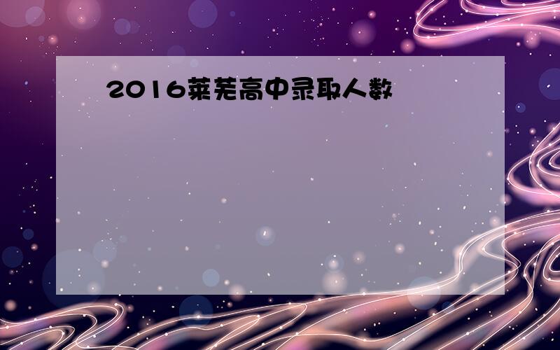 2016莱芜高中录取人数