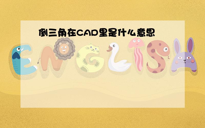 倒三角在CAD里是什么意思