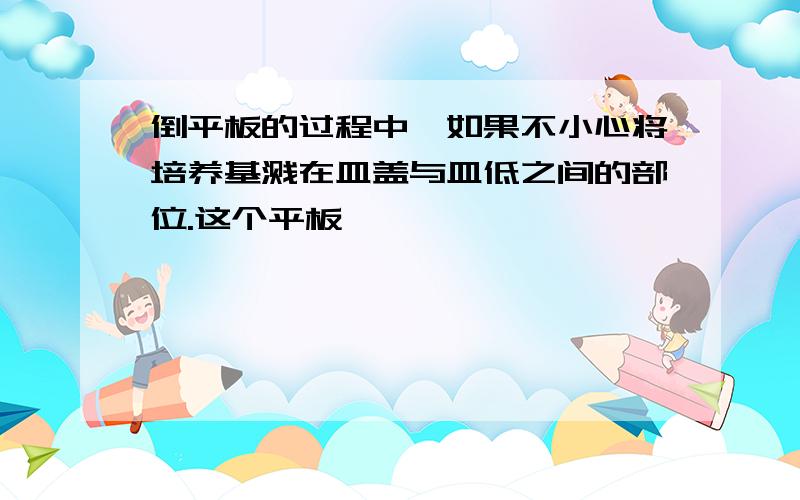 倒平板的过程中,如果不小心将培养基溅在皿盖与皿低之间的部位.这个平板