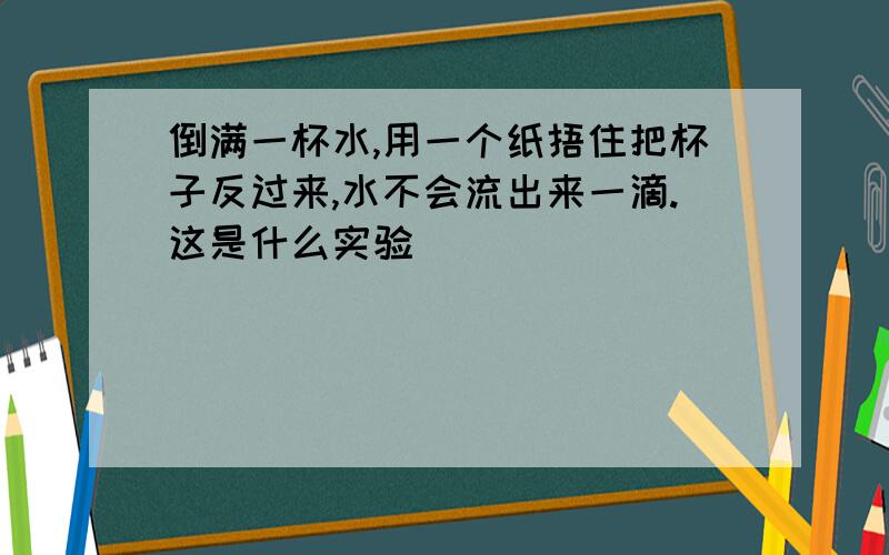 倒满一杯水,用一个纸捂住把杯子反过来,水不会流出来一滴.这是什么实验