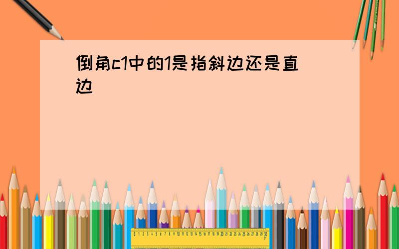 倒角c1中的1是指斜边还是直边