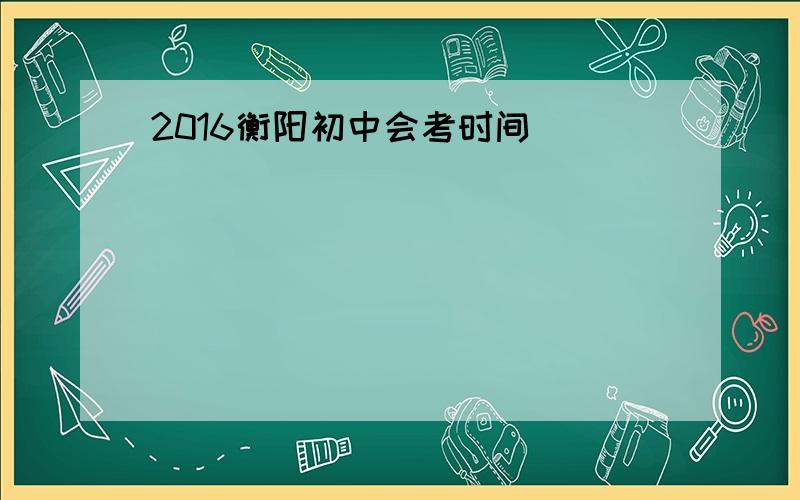 2016衡阳初中会考时间