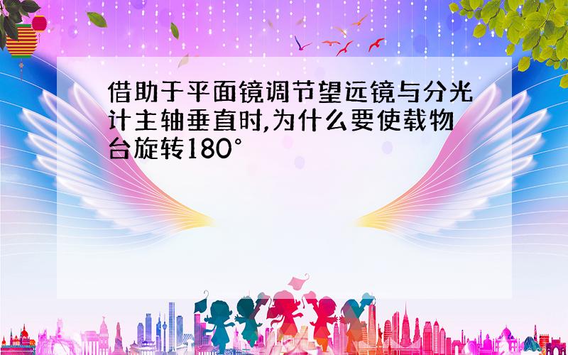 借助于平面镜调节望远镜与分光计主轴垂直时,为什么要使载物台旋转180°