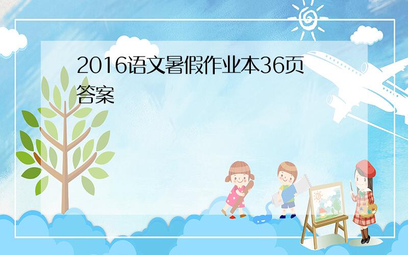 2016语文暑假作业本36页答案