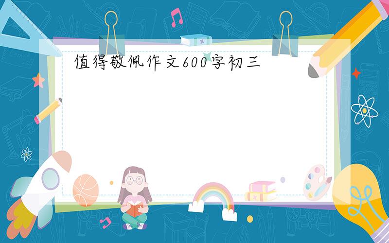 值得敬佩作文600字初三